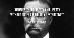 456779704-quote-Theodore-Roosevelt-order-without-liberty-and-liberty-without-order-105845_1.png