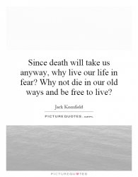 since-death-will-take-us-anyway-why-live-our-life-in-fear-why-not-die-in-our-old-ways-and-be-f...jpg