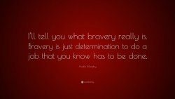 1493587-Audie-Murphy-Quote-I-ll-tell-you-what-bravery-really-is-Bravery-is.jpg